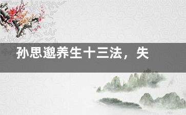 孙思邈养生十三法，失眠、降血压、消除头痛统统能搞定！ (孙思邈养生十三法原文)